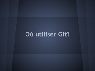 Où utiliser Git?
 