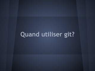 Quand utiliser git?
 