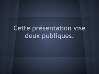 Cette présentation vise
   deux publiques.
 