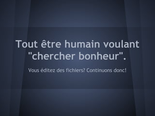 Tout être humain voulant
  "chercher bonheur".
  Vous éditez des fichiers? Continuons donc!
 