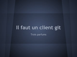 Il faut un client git
      Trois parfums
 