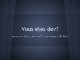 Vous êtes dev?
Vous avez donc déjà un Environnement de Dev?
 