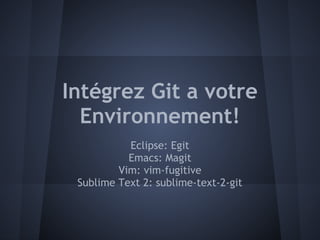 Intégrez Git a votre
  Environnement!
           Eclipse: Egit
           Emacs: Magit
         Vim: vim-fugitive
 Sublime Text 2: sublime-text-2-git
 