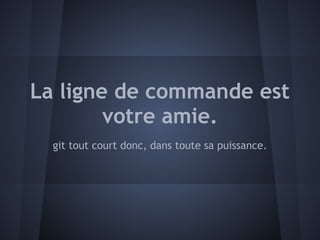 La ligne de commande est
        votre amie.
  git tout court donc, dans toute sa puissance.
 