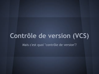 Contrôle de version (VCS)
   Mais c'est quoi "contrôle de version"?
 