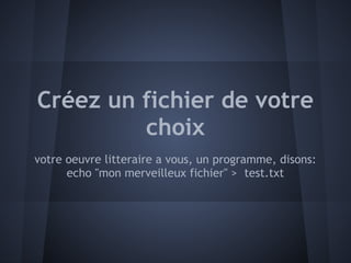 Créez un fichier de votre
         choix
votre oeuvre litteraire a vous, un programme, disons:
      echo "mon merveilleux fichier" > test.txt
 