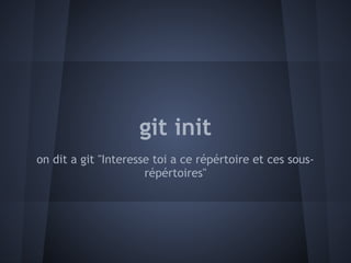 git init
on dit a git "Interesse toi a ce répértoire et ces sous-
                      répértoires"
 