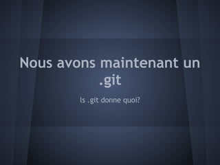 Nous avons maintenant un
           .git
        ls .git donne quoi?
 