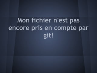 Mon fichier n'est pas
encore pris en compte par
           git!
 