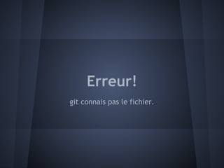 Erreur!
git connais pas le fichier.
 