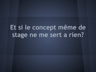 Et si le concept même de
 stage ne me sert a rien?
 