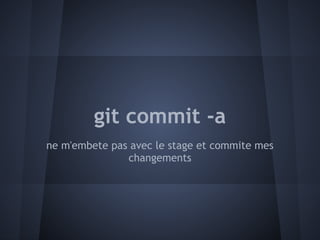 git commit -a
ne m'embete pas avec le stage et commite mes
               changements
 