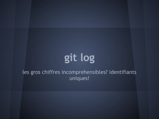 git log
les gros chiffres incomprehensibles? identifiants
                     uniques!
 