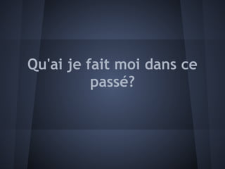 Qu'ai je fait moi dans ce
          passé?
 