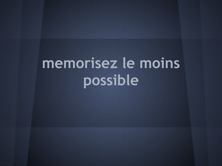 memorisez le moins
    possible
 