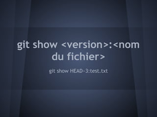 git show <version>:<nom
       du fichier>
      git show HEAD~3:test.txt
 