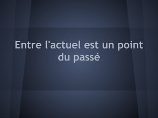 Entre l'actuel est un point
         du passé
 