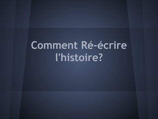 Comment Ré-écrire
   l'histoire?
 