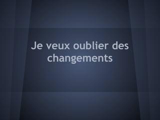 Je veux oublier des
   changements
 