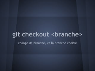 git checkout <branche>
 change de branche, va la branche choisie
 