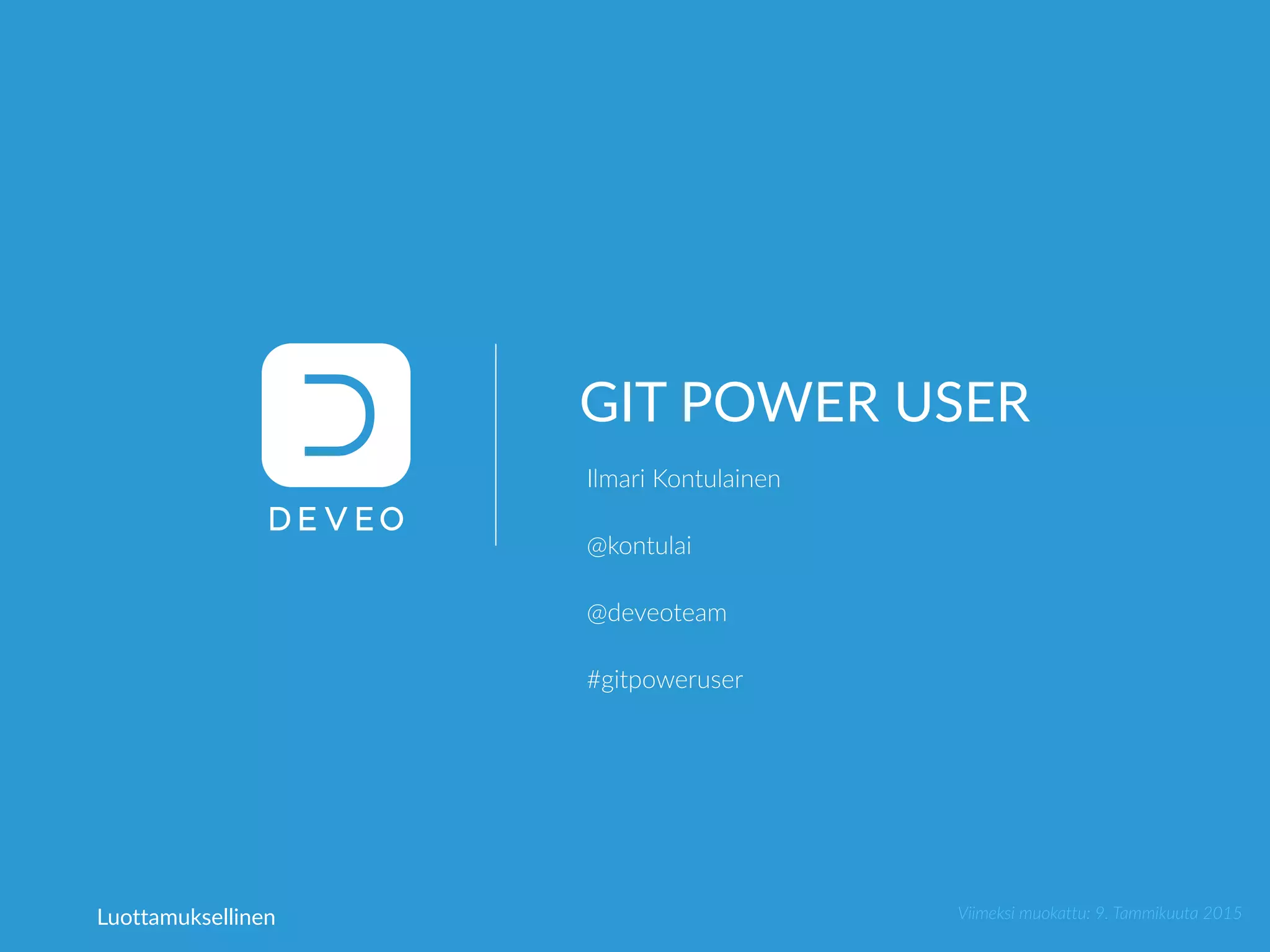 GIT POWER USER
Ilmari Kontulainen
@kontulai
@deveoteam
#gitpoweruser
Viimeksi muokattu: 9. Tammikuuta 2015Luottamuksellinen
 