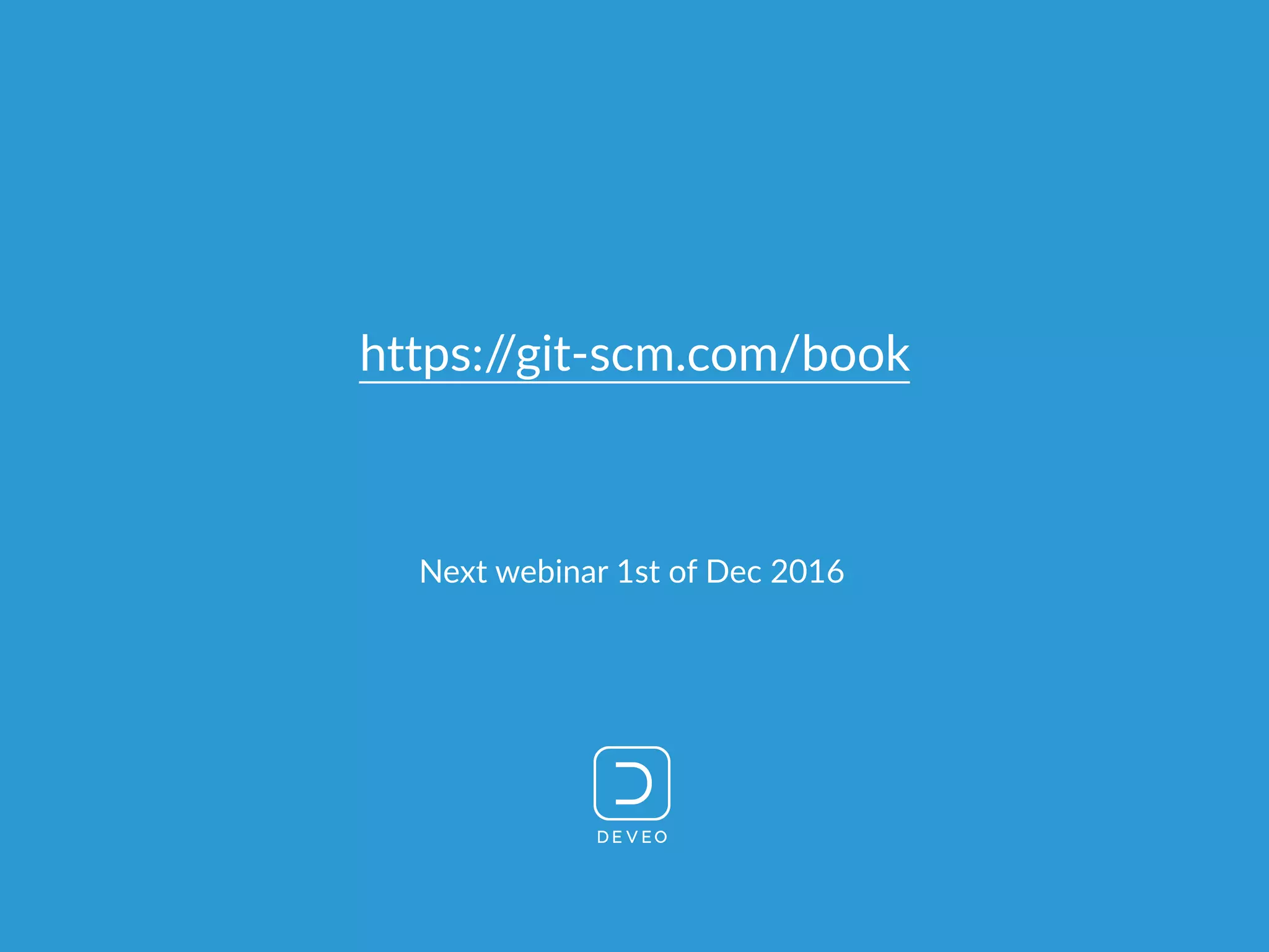 https://git-scm.com/book
Next webinar 1st of Dec 2016
 