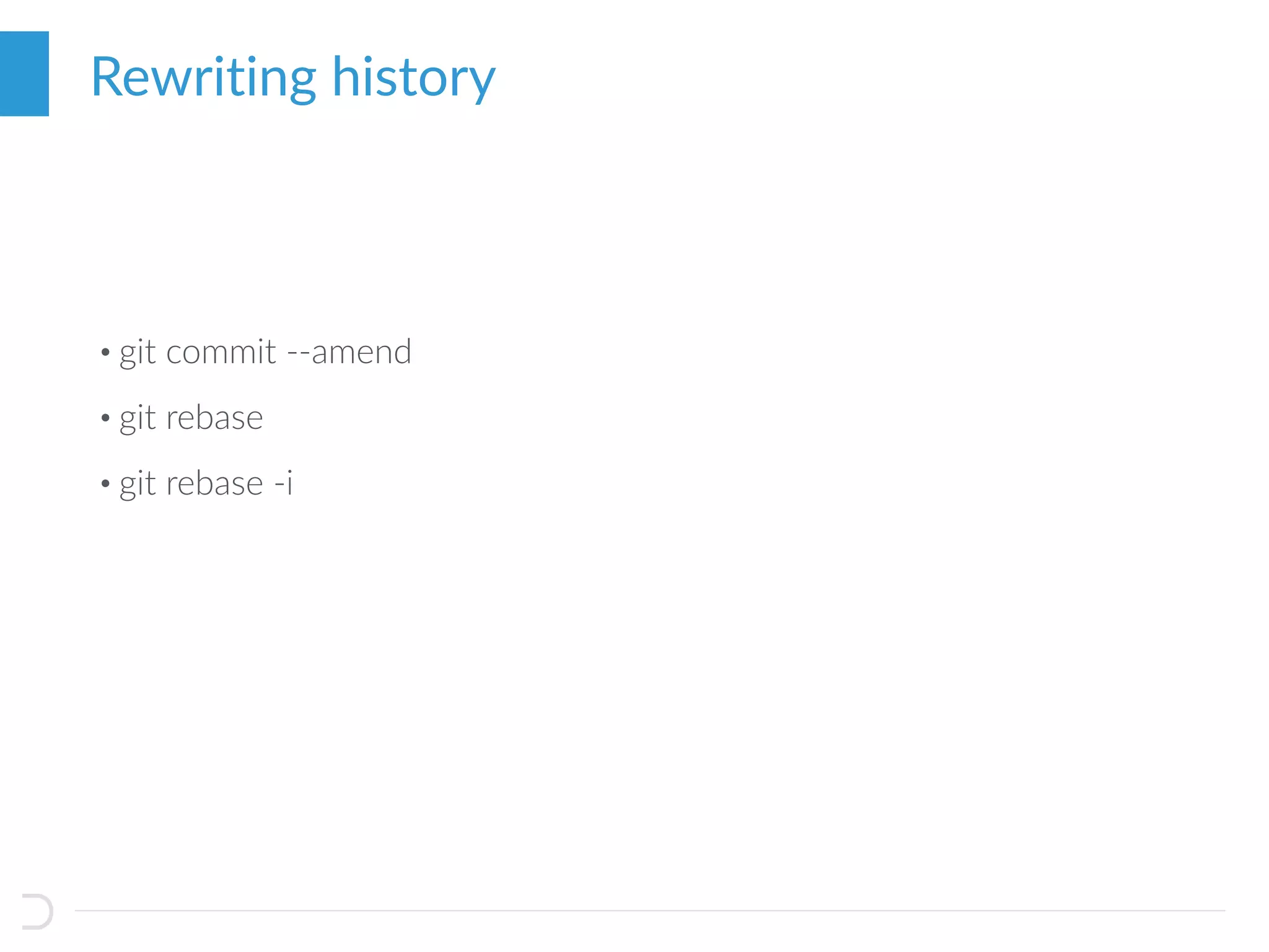 • git commit --amend
• git rebase
• git rebase -i
Rewriting history
 