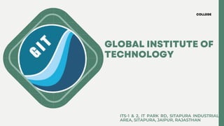 GLOBAL INSTITUTE OF
TECHNOLOGY
ITS-1 & 2, IT PARK RD, SITAPURA INDUSTRIAL
AREA, SITAPURA, JAIPUR, RAJASTHAN
COLLEGE
 