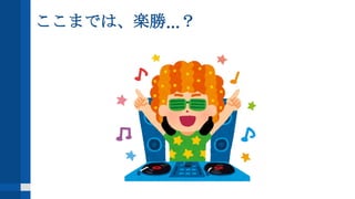 ここまでは、楽勝...？
 