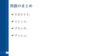 用語のまとめ
リポジトリ:
コミット:
ブランチ:
プッシュ:
 