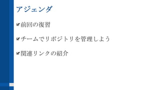 アジェンダ
前回の復習
チームでリポジトリを管理しよう
関連リンクの紹介
 
