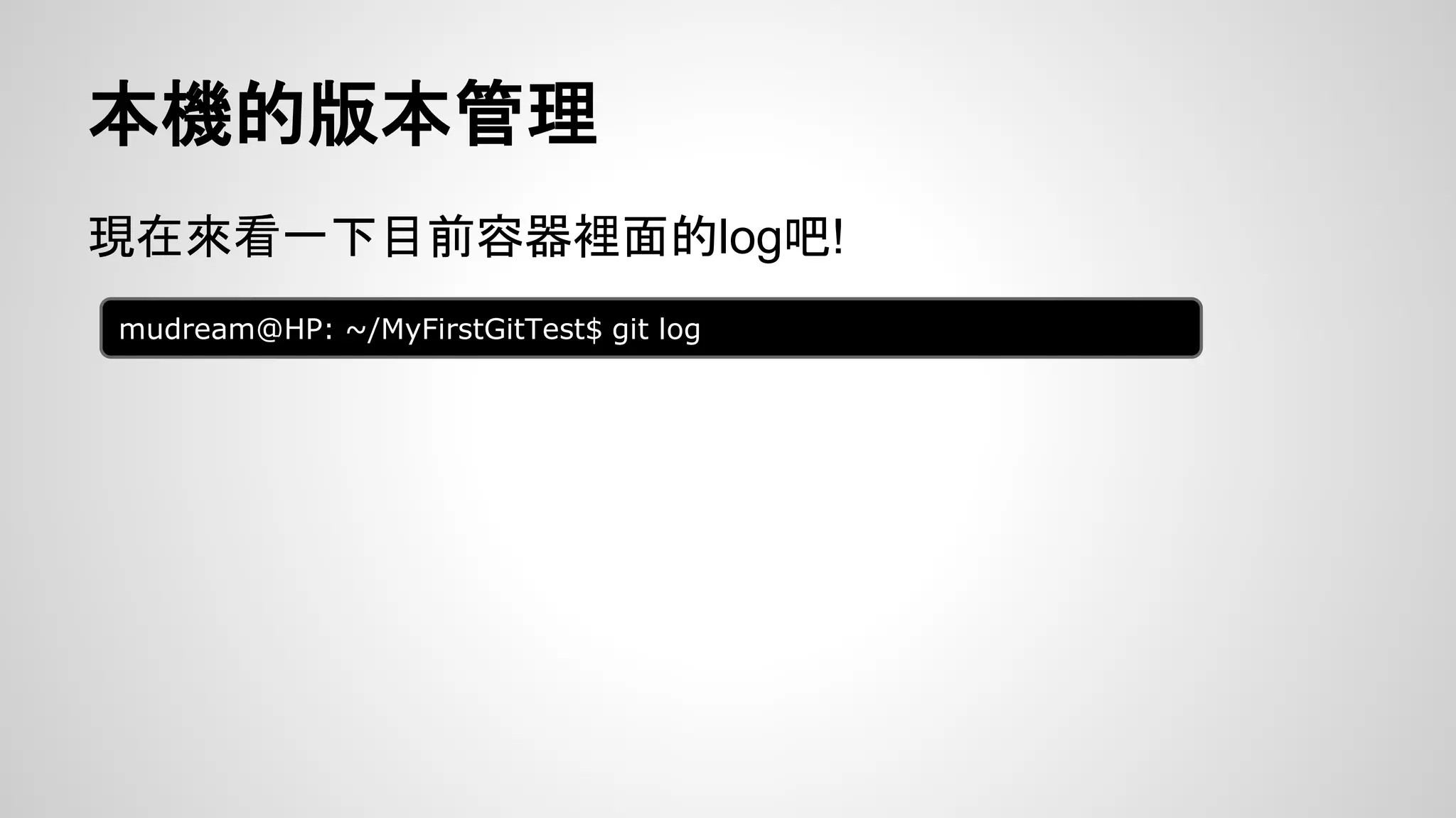 本機的版本管理 
現在來看一下目前容器裡面的log吧! 
mudream@HP: ~/MyFirstGitTest$ git log 
 