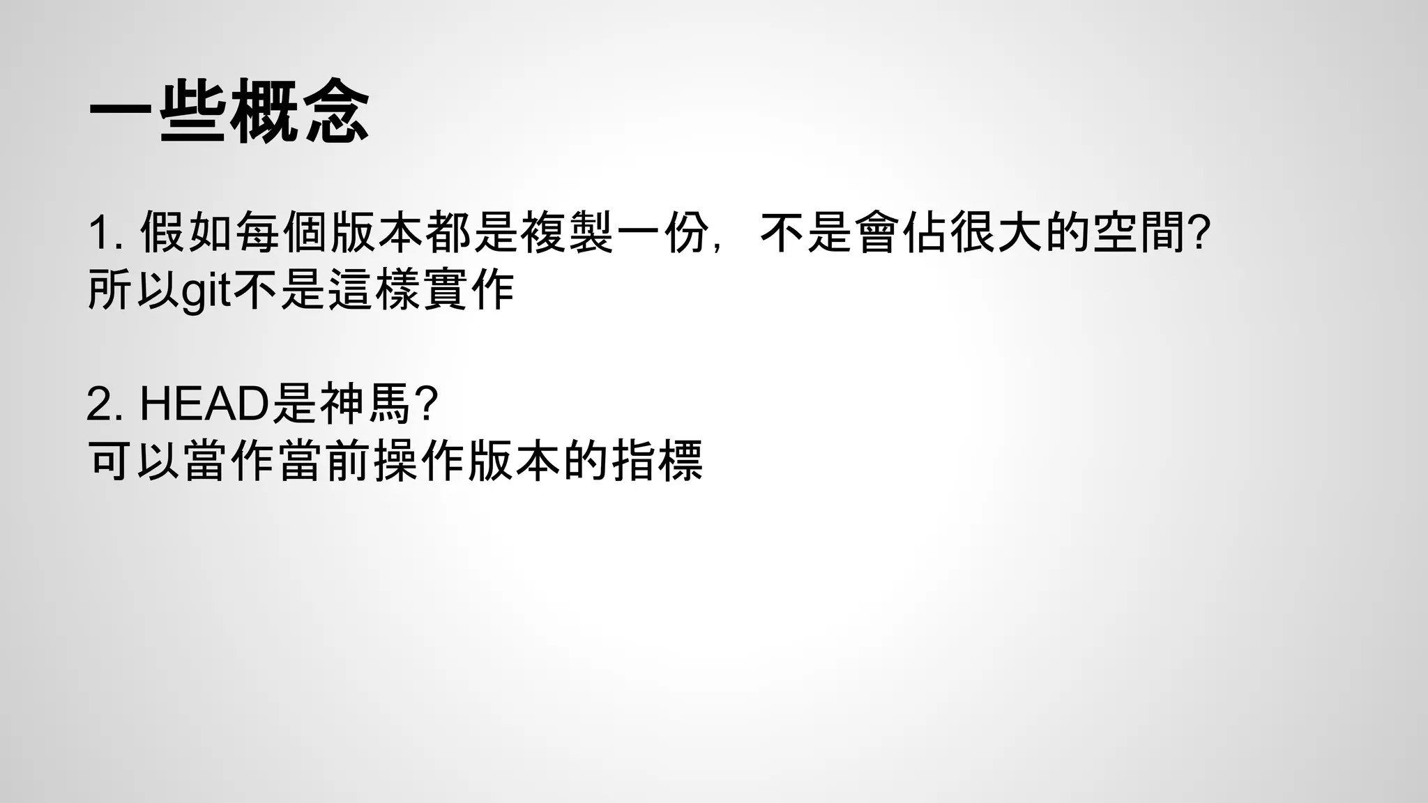 一些概念 
1. 假如每個版本都是複製一份，不是會佔很大的空間? 
所以git不是這樣實作 
2. HEAD是神馬? 
可以當作當前操作版本的指標 
 