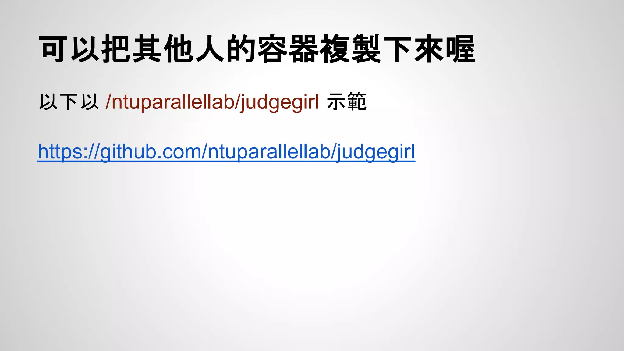 可以把其他人的容器複製下來喔 
以下以/ntuparallellab/judgegirl 示範 
https://github.com/ntuparallellab/judgegirl 
 