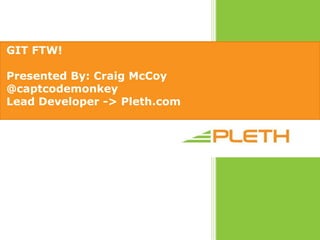 GIT FTW!  Presented By: Craig McCoy @captcodemonkey Lead Developer -> Pleth.com 
