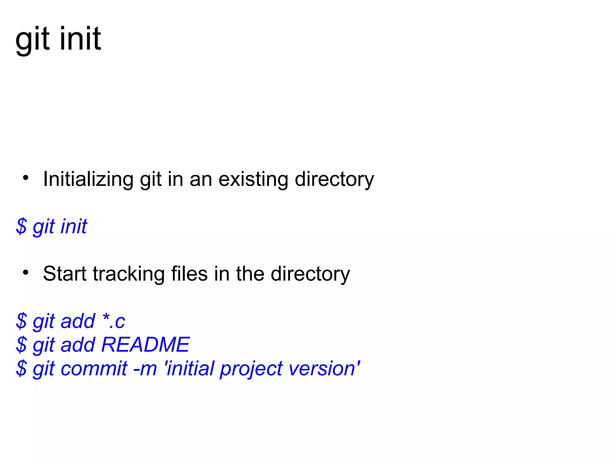 git init



• Initializing git in an existing directory

$ git init

• Start tracking files in the directory

$ git add *.c
$ git add README
$ git commit -m 'initial project version'
 