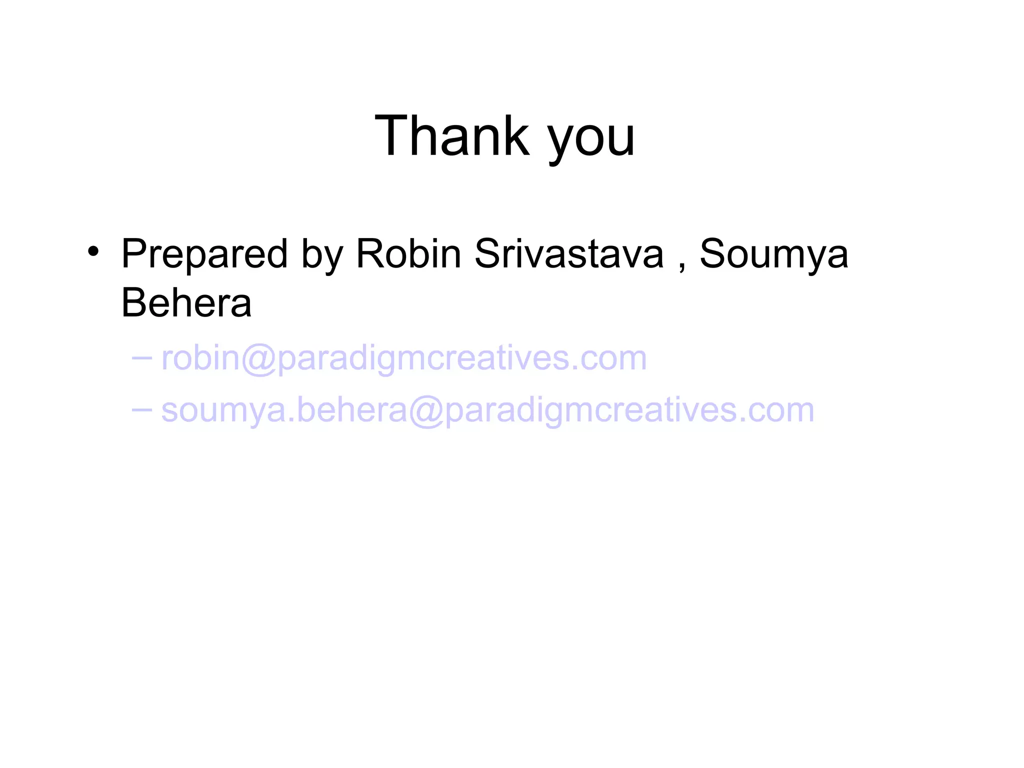 Thank you
• Prepared by Robin Srivastava , Soumya
  Behera
  – robin@paradigmcreatives.com
  – soumya.behera@paradigmcreatives.com
 