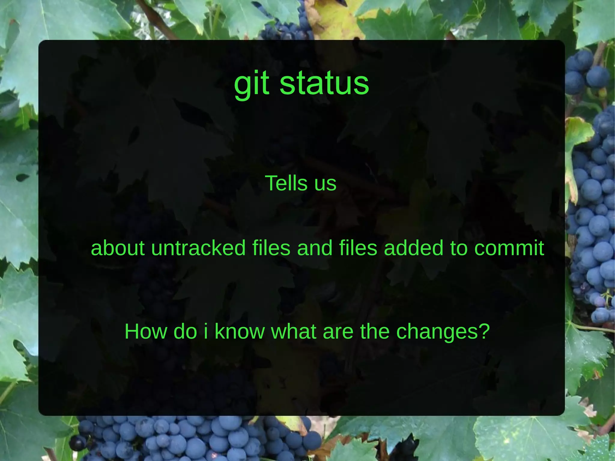 git status Tells us about untracked files and files added to commit How do i know what are the changes? 