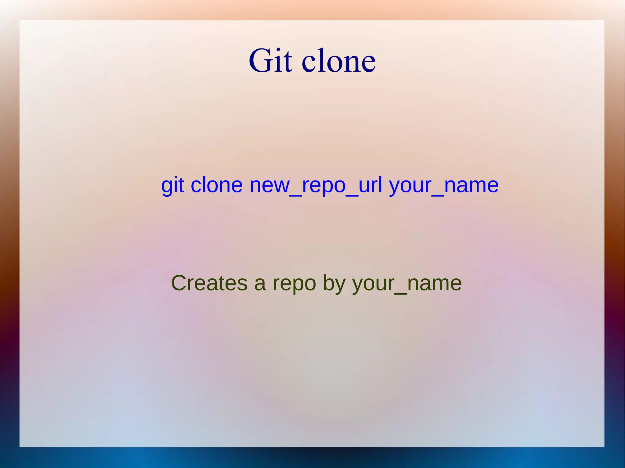 Git clone git clone new_repo_url your_name Creates a repo by your_name 