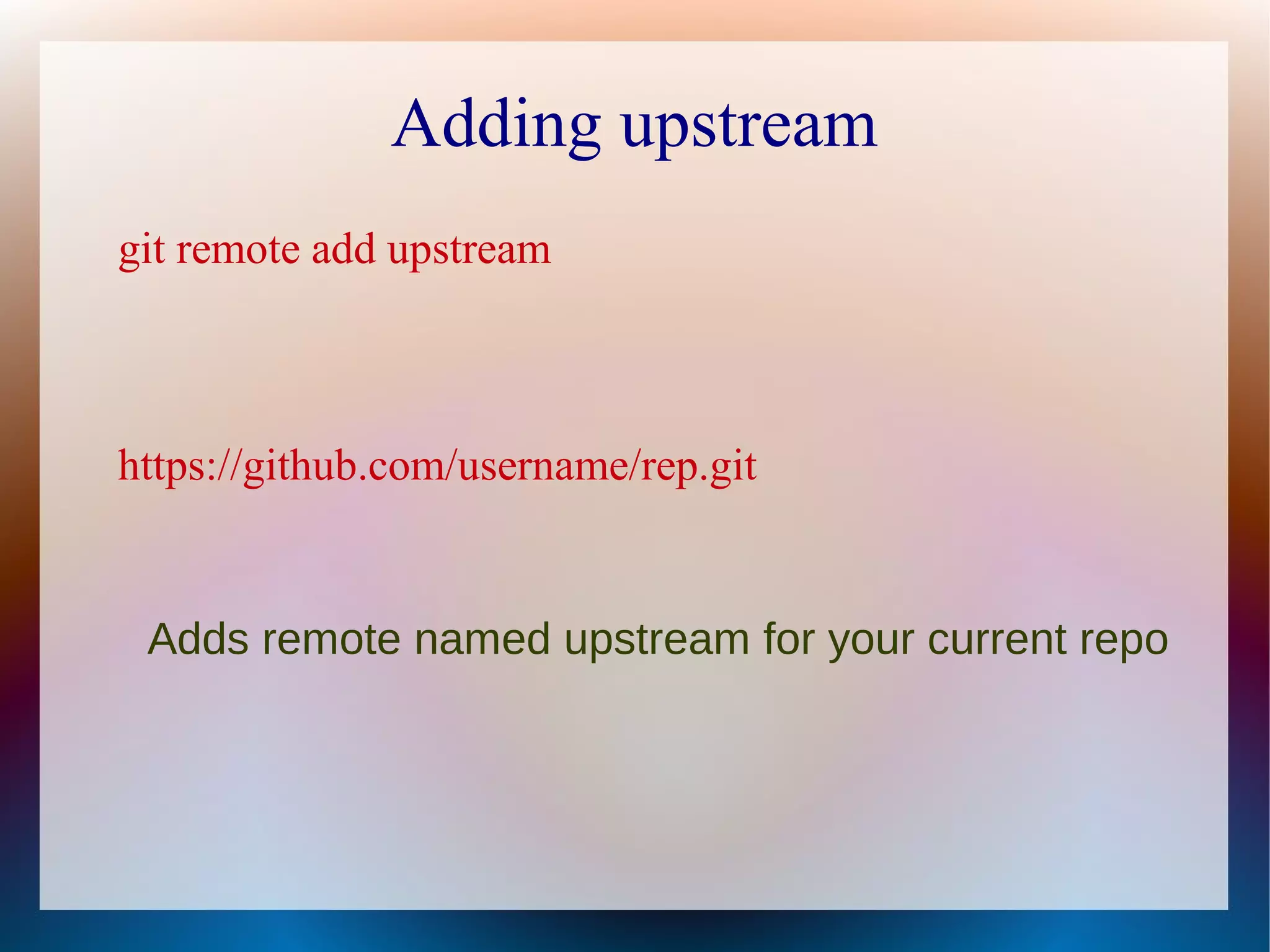 Adding upstream git remote add upstream https://github.com/username/rep.git Adds remote named upstream for your current repo 