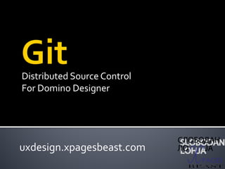 Distributed Source Control
For Domino Designer
uxdesign.xpagesbeast.com
 