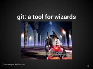 git: a tool for wizards
Chris Mangus, MyLife.com
[1]
 