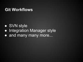 Git Workflows
● SVN style
● Integration Manager style
● and many many more...
 