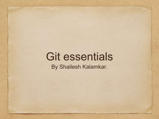 Git essentials
By Shailesh Kalamkar.
 