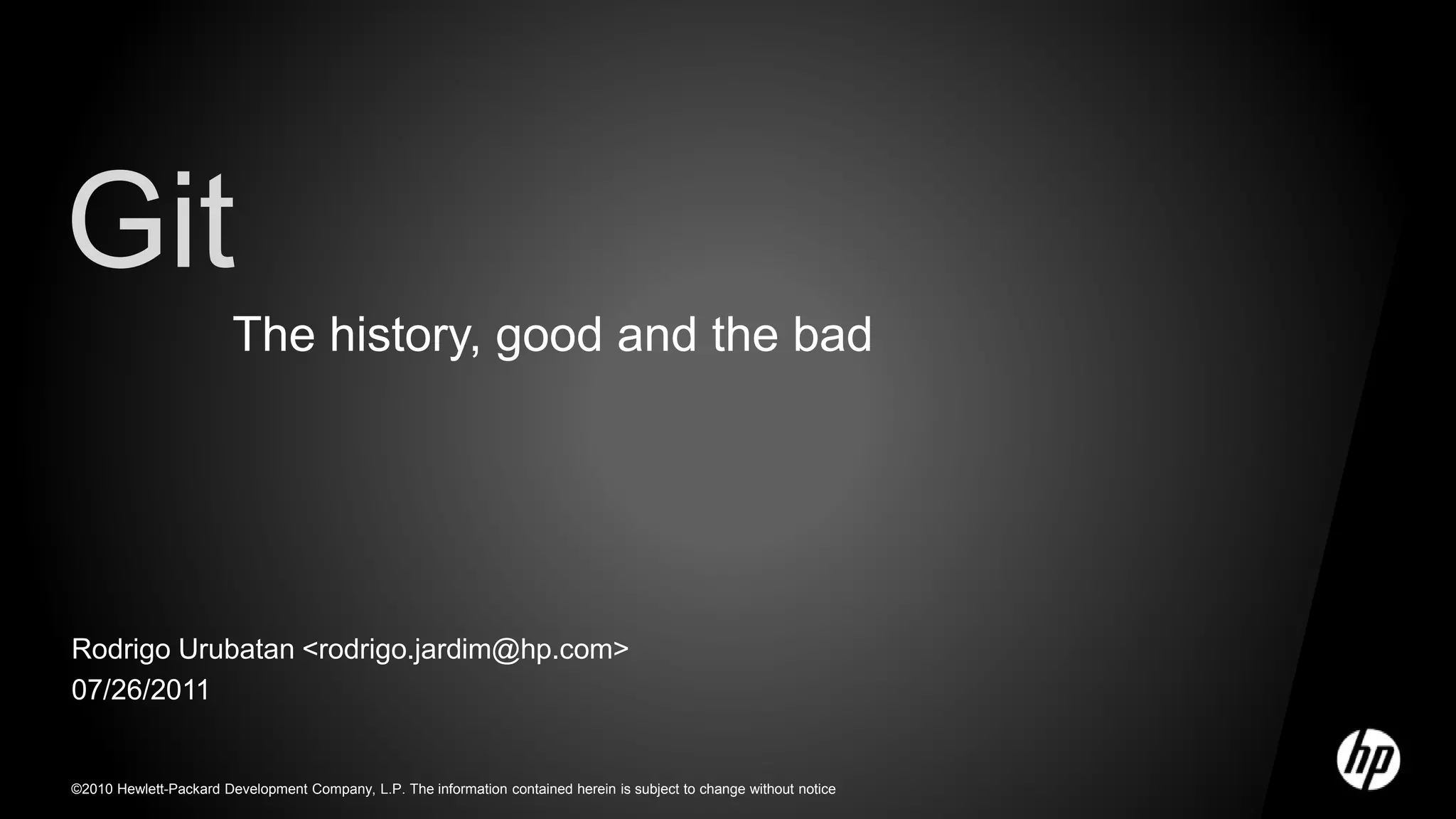 ©2010 Hewlett-Packard Development Company, L.P. The information contained herein is subject to change without notice
Rodrigo Urubatan <rodrigo.jardim@hp.com>
07/26/2011
Git
The history, good and the bad
 