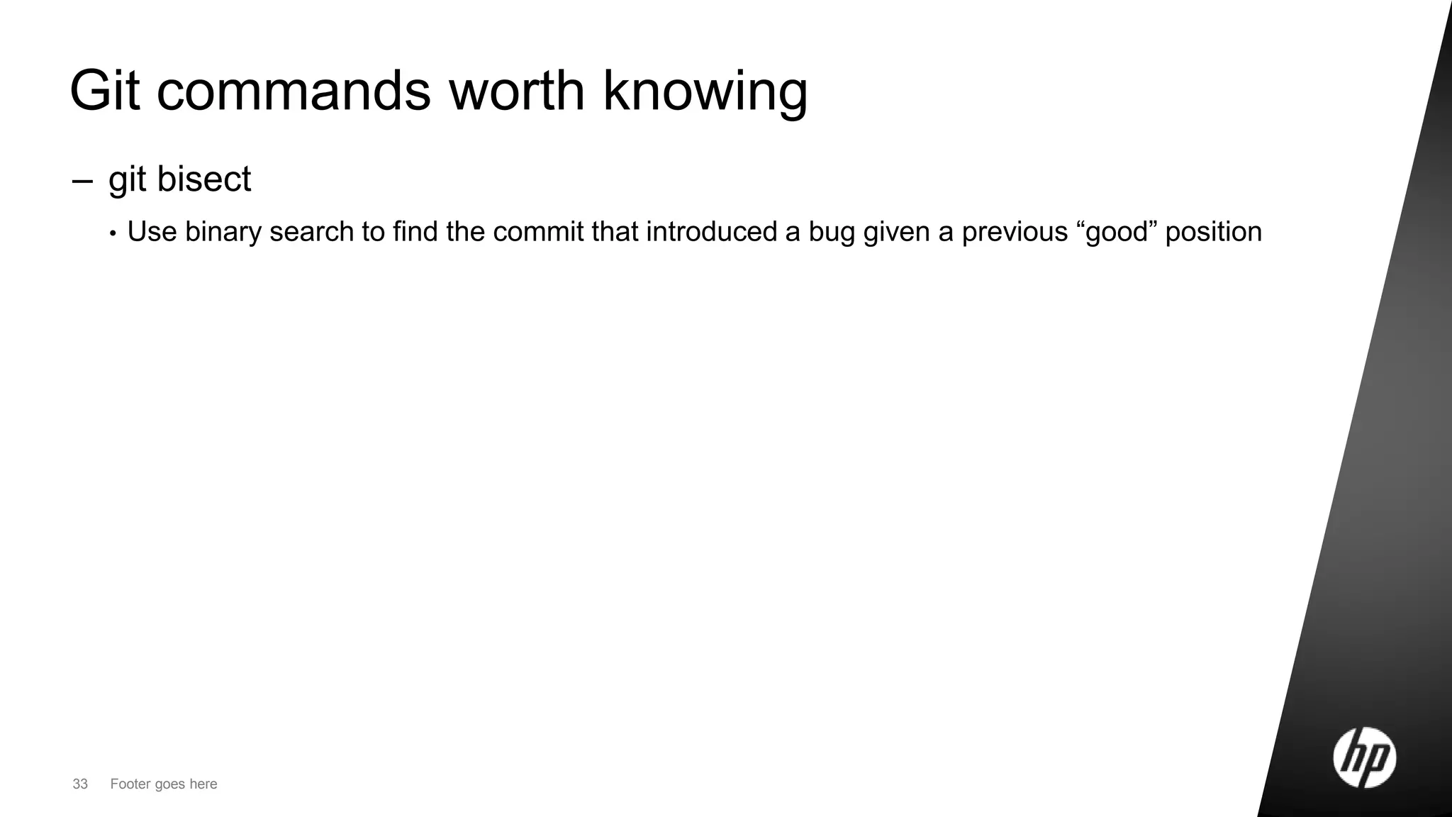 33 Footer goes here
Git commands worth knowing
– git bisect
• Use binary search to find the commit that introduced a bug given a previous “good” position
 