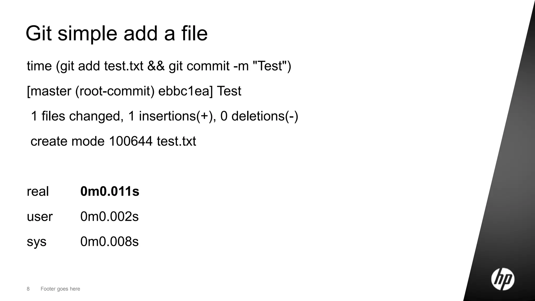 8 Footer goes here
Git simple add a file
time (git add test.txt && git commit -m "Test")
[master (root-commit) ebbc1ea] Test
1 files changed, 1 insertions(+), 0 deletions(-)
create mode 100644 test.txt
real 0m0.011s
user 0m0.002s
sys 0m0.008s
 