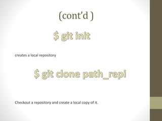 (cont’d )
creates a local repository
Checkout a repository and create a local copy of it.
 