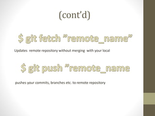 (cont’d)
Updates remote repository without merging with your local
pushes your commits, branches etc. to remote repository
 