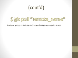 (cont’d)
Updates remote repository and merge changes with your local repo
 